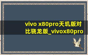 vivo x80pro天玑版对比骁龙版_vivox80pro天玑版对比骁龙版测评